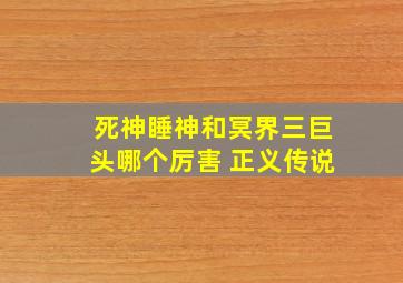 死神睡神和冥界三巨头哪个厉害 正义传说